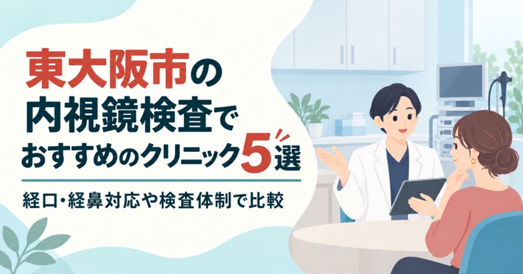 東大阪市の内視鏡検査でおすすめのクリニック5選｜経口・経鼻対応や検査体制で比較