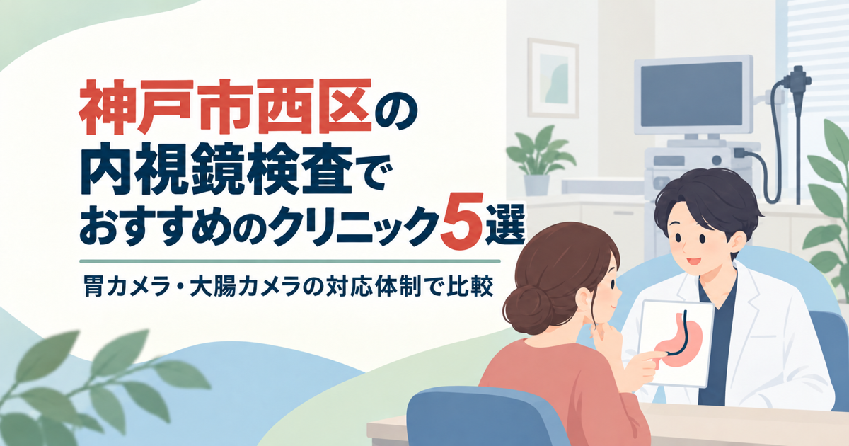 神戸市西区の内視鏡検査でおすすめのクリニック5選｜胃カメラ・大腸カメラの対応体制で比較