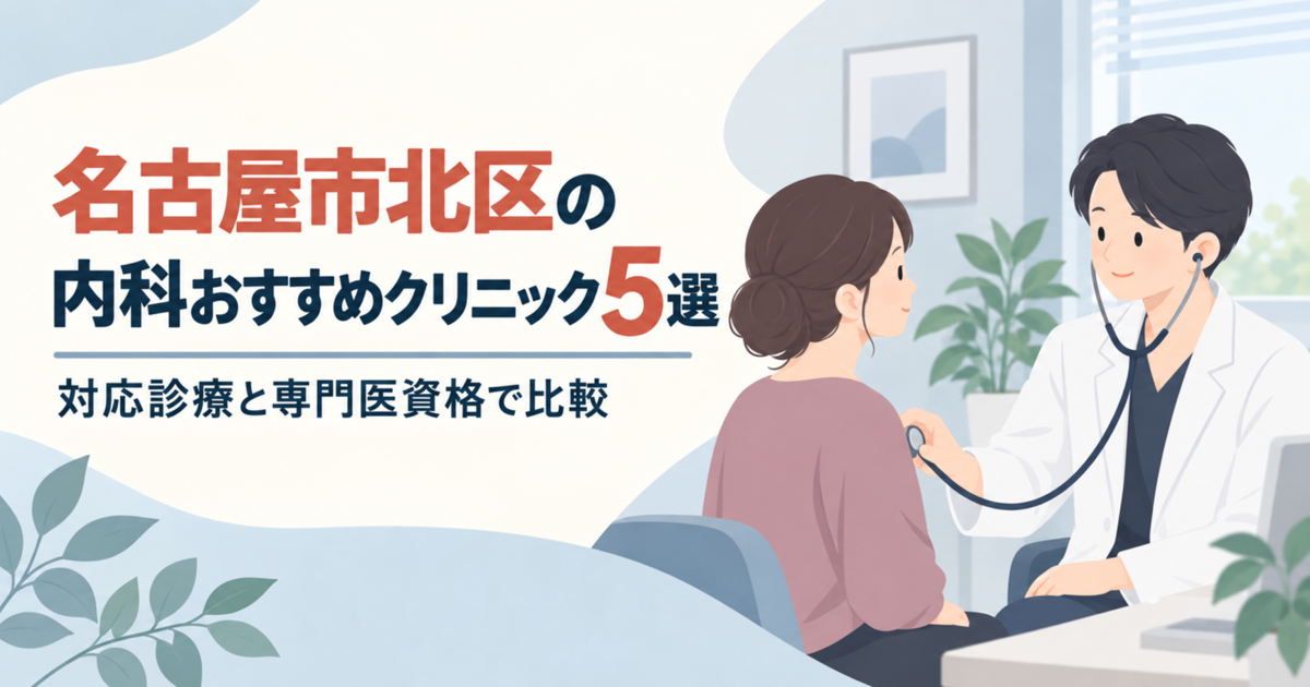 名古屋市北区の内科おすすめクリニック5選｜対応診療と専門医資格で比較