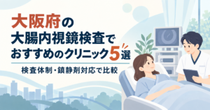 大阪府の大腸内視鏡検査でおすすめのクリニック5選｜検査体制・鎮静剤対応で比較