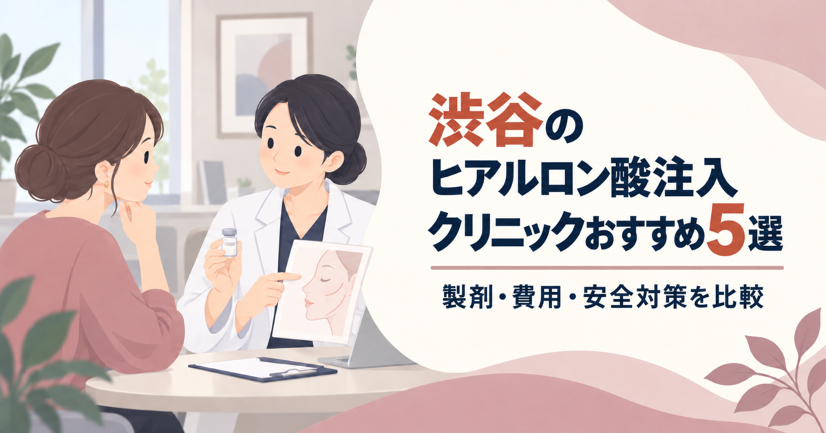 渋谷のヒアルロン酸注入クリニックおすすめ5選｜製剤・費用・安全対策を比較