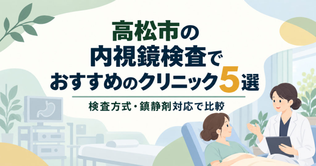 高松市の内視鏡検査でおすすめのクリニック5選｜検査方式・鎮静剤対応で比較