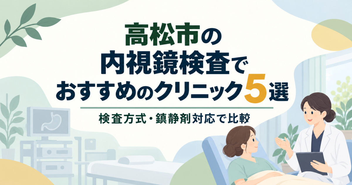 高松市の内視鏡検査でおすすめのクリニック5選｜検査方式・鎮静剤対応で比較