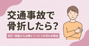 交通事故の骨折について受診・検査から治療とリハビリの流れを解説