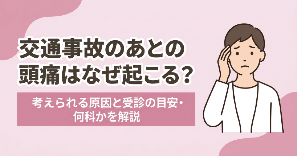 交通事故のあとの頭痛の原因と受診の目安、何科を受診するかを解説