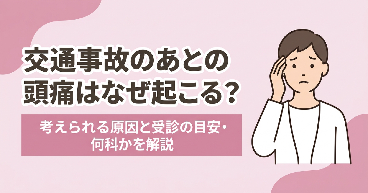交通事故のあとの頭痛の原因と受診の目安、何科を受診するかを解説