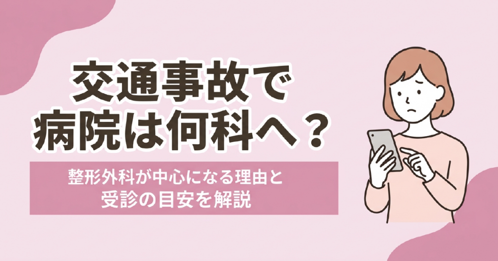 交通事故のあと病院の何科を受診するか、緊急度の見分け方と受診先の考え方