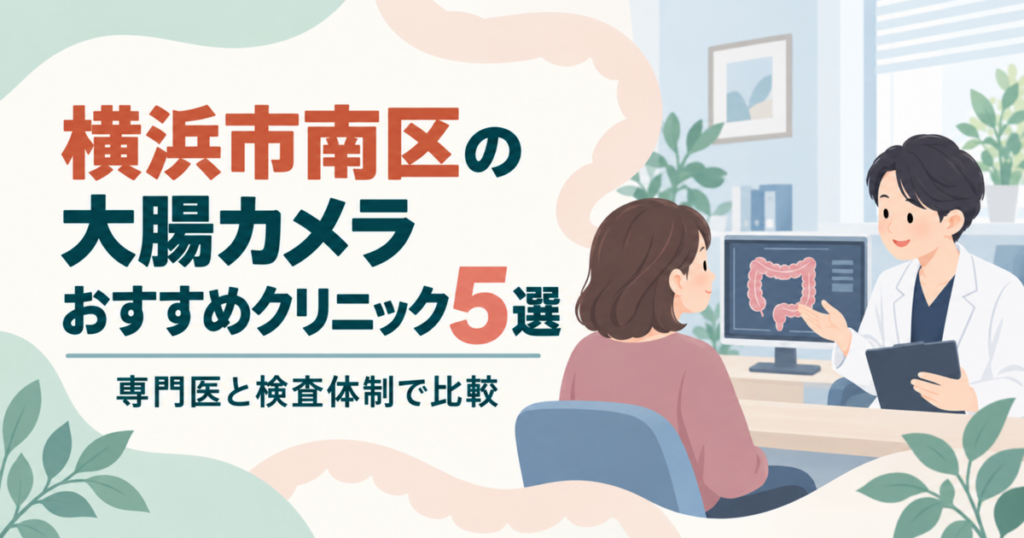 横浜市南区の大腸カメラおすすめクリニック5選｜専門医と検査体制で比較