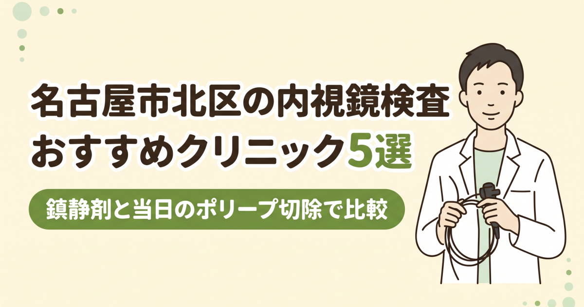 名古屋市北区の内視鏡検査おすすめクリニック5選｜鎮静剤と当日のポリープ切除で比較