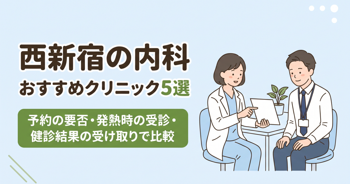 西新宿の内科おすすめクリニック5選｜予約の要否・発熱時の受診・健診結果の受け取りで比較