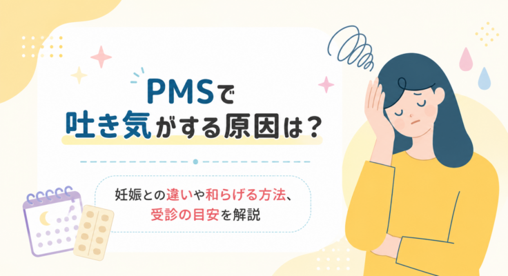 PMSで吐き気がする原因は？妊娠との違いや和らげる方法、受診の目安を解説
