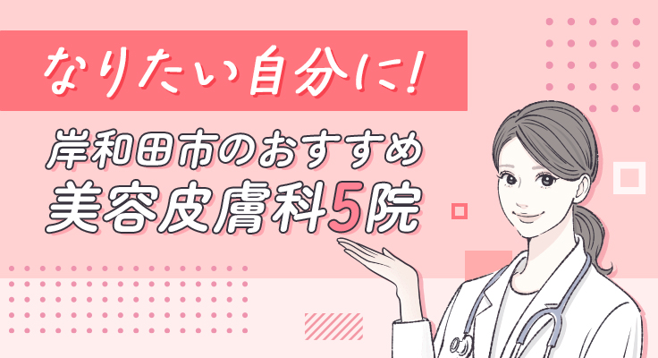 【2026年】なりたい自分に！岸和田市のおすすめ美容皮膚科5院