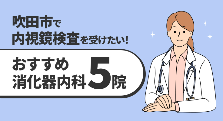 【2026年】吹田市で内視鏡検査を受けたい！おすすめ消化器内科5院