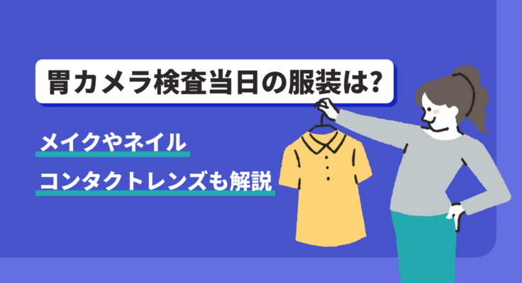胃カメラ検査当日の服装は？メイクやネイル、コンタクトレンズも解説