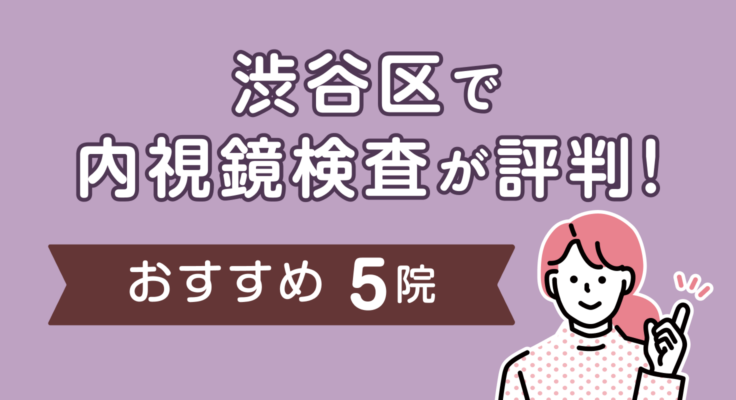 【2026年】渋谷区で内視鏡検査が評判！おすすめの消化器内科5院