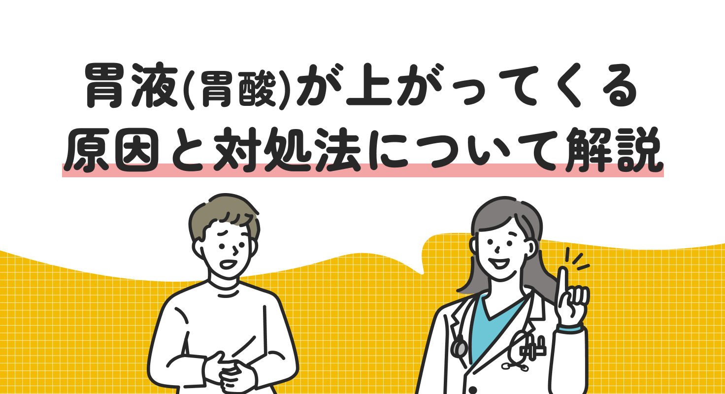 胃液（胃酸）が上がってくる原因と対処法について解説