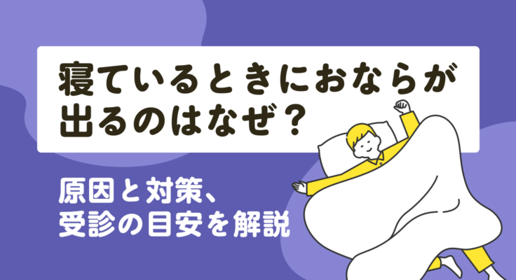 寝ているときにおならが出るのはなぜ？原因と対策、受診の目安を解説