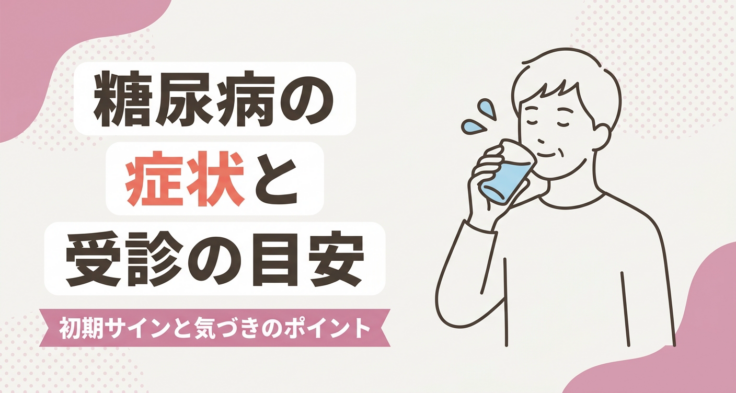 糖尿病の症状とは｜初期に気づきにくいサインや進行時の変化・受診の目安をやさしく解説