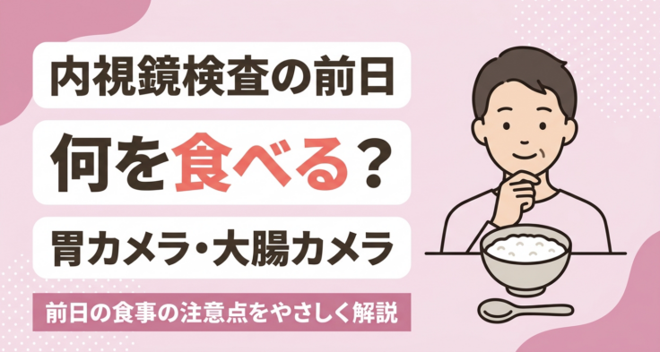 内視鏡検査の前日の食事は何を食べる？胃カメラ・大腸カメラの注意点を解説