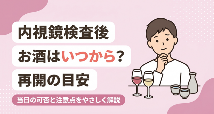 内視鏡検査後の飲酒はいつから？当日の可否と再開の目安・注意点を解説
